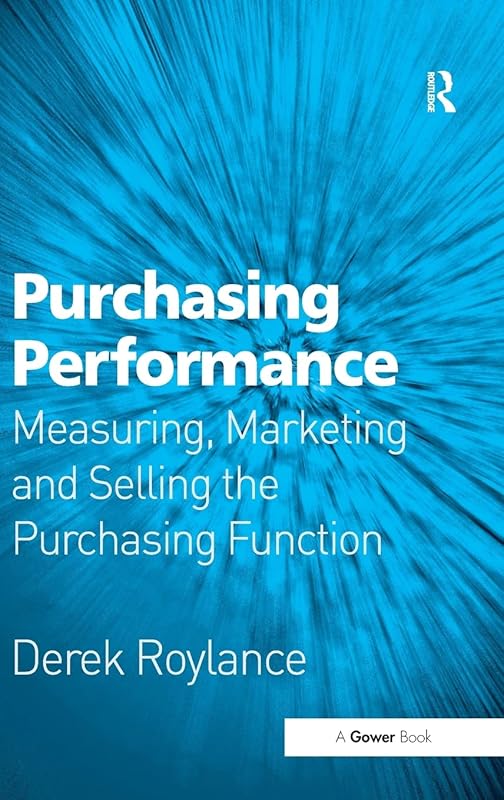 Purchasing Performance: Measuring, Marketing and Selling the Purchasing Function by Derek Roylance