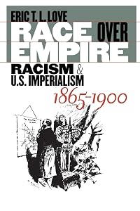 Race over Empire: Racism and U.S. Imperialism, 1865-1900 by Eric Love