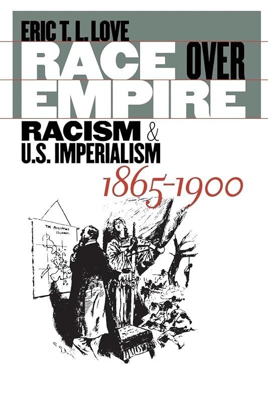 Race over Empire: Racism and U.S. Imperialism, 1865-1900 by Eric Love