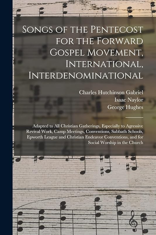 Songs of the Pentecost for the Forward Gospel Movement, International, Interdenominational: Adapted to All Christian Gatherings, Especially to ... Epworth League and Christian Endeavor... by Charles Hutchinson 1856-1932 Gabriel