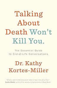 Talking About Death Won’t Kill You: The Essential Guide to End-of-Life Conversations by Dr. Kathy Kortes-Miller