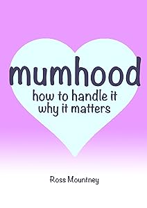 Mumhood How to handle it Why it matters by Ross Mountney