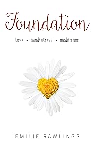 Foundation: Love. Mindfulness. Meditation. by Emilie Rawlings