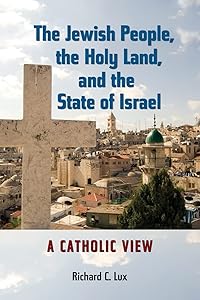 The Jewish People, the Holy Land, and the State of Israel: A Catholic View (Studies in Judaism and Christianity) by Richard C. Lux