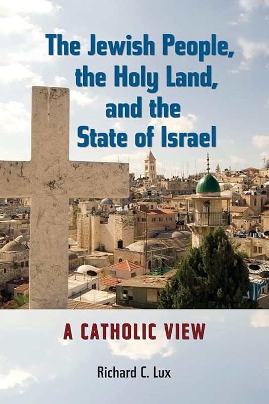 The Jewish People, the Holy Land, and the State of Israel: A Catholic View (Studies in Judaism and Christianity) by Richard C. Lux