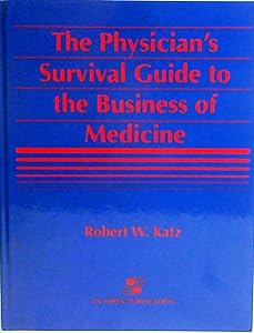 The Physician's Survival Guide To The Business Of Medicine by Robert W. Katz