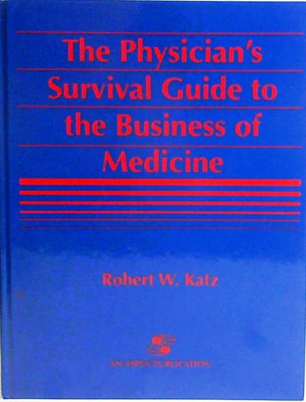 The Physician's Survival Guide To The Business Of Medicine by Robert W. Katz