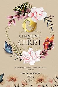 Changing with Christ: Removing the Old Self to Embrace the New by Paola Andrea Morales