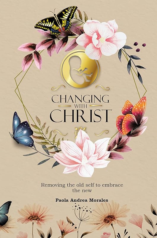 Changing with Christ: Removing the Old Self to Embrace the New by Paola Andrea Morales