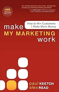 Make My Marketing Work: How to Win Customers & Make More Money by Paul Keetch