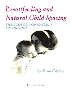 Breastfeeding and Natural Child Spacing: The Ecology of Natural Mothering by Sheila Kippley