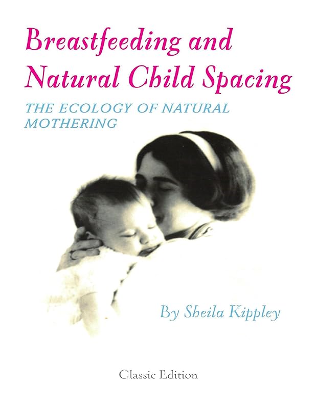 Breastfeeding and Natural Child Spacing: The Ecology of Natural Mothering by Sheila Kippley