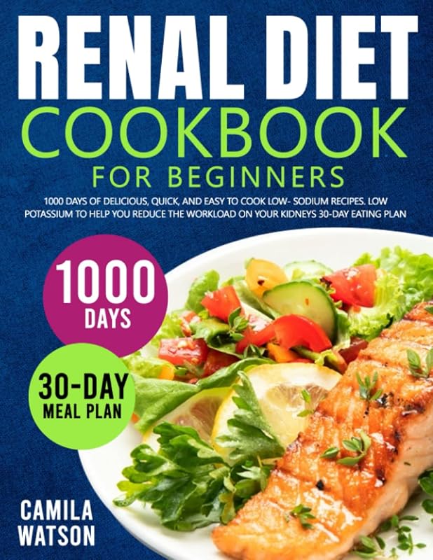 Renal Diet Cookbook For Beginners: 1000 Days of Delicious, Quick, and Easy to Cook Low- Sodium Recipes. Low Potassium to Help You Reduce the Workload on Your Kidneys 30-Day Eating Plan by Camila Watson
