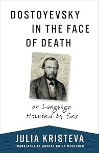 Dostoyevsky in the Face of Death: or Language Haunted by Sex (European Perspectives: A Series in Social Thought and Cultural Criticism) by Julia Kristeva