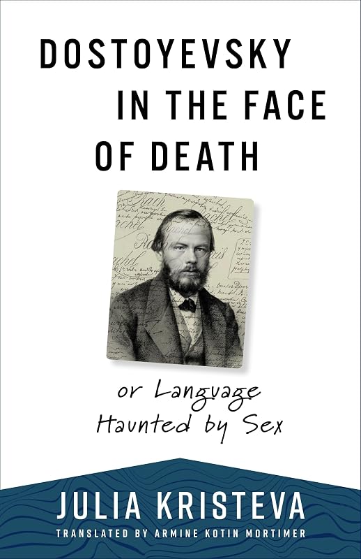 Dostoyevsky in the Face of Death: or Language Haunted by Sex (European Perspectives: A Series in Social Thought and Cultural Criticism) by Julia Kristeva