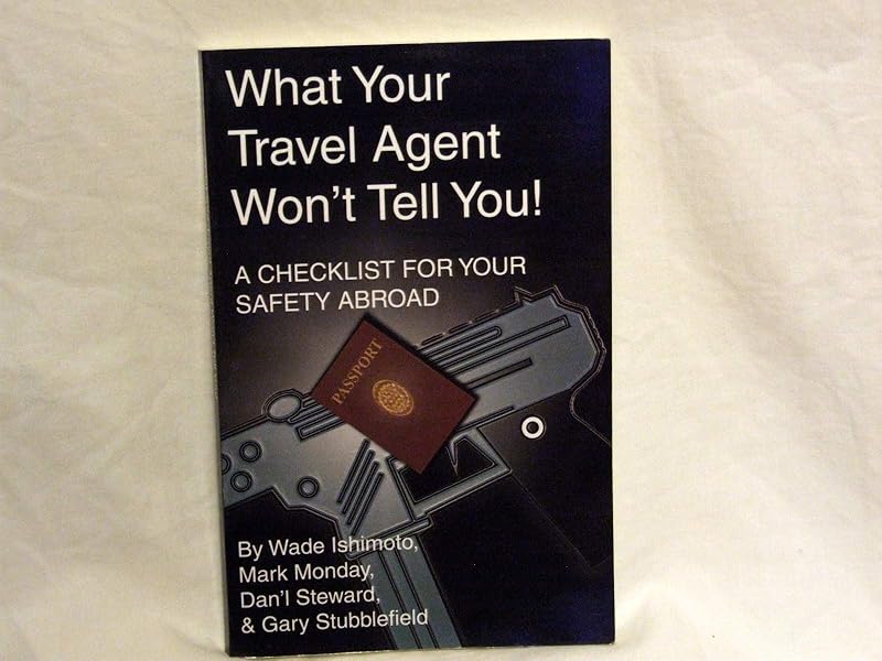 What Your Travel Agent Won't Tell You! a Checklist for Your Safety Abroad by Wade Ishimoto