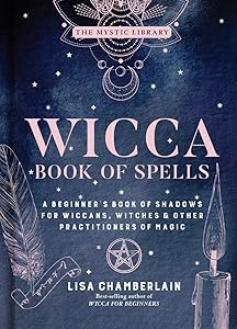 Wicca Book of Spells: A Beginner’s Book of Shadows for Wiccans, Witches & Other Practitioners of Magic (Volume 1) (The Mystic Library)