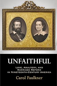 Unfaithful: Love, Adultery, and Marriage Reform in Nineteenth-Century America (Haney Foundation Series) by Carol Faulkner
