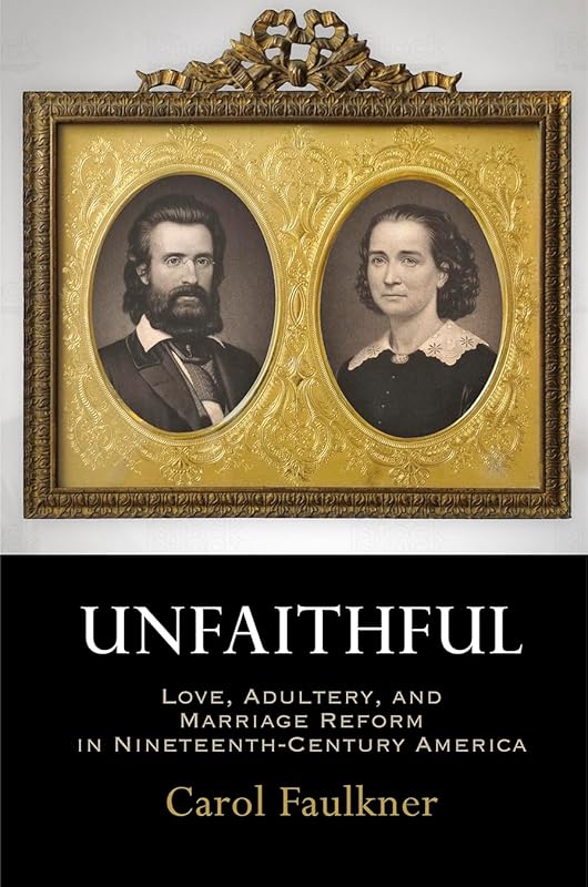 Unfaithful: Love, Adultery, and Marriage Reform in Nineteenth-Century America (Haney Foundation Series) by Carol Faulkner