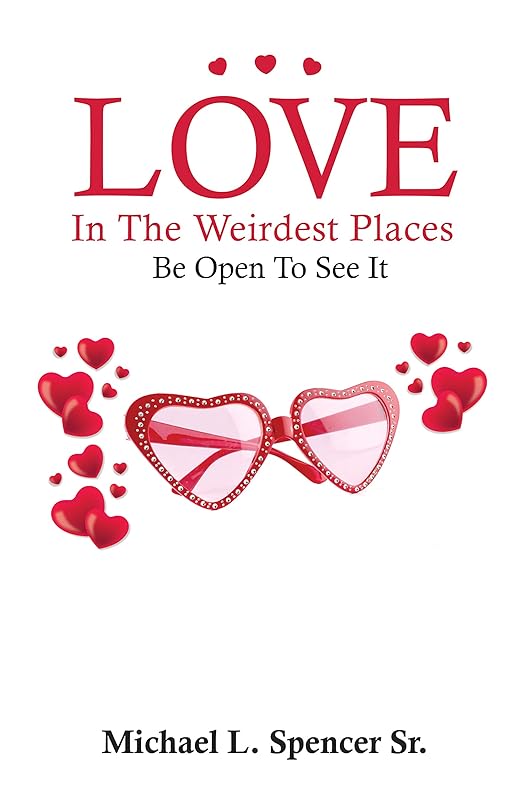 Love In The Weirdest Places: Be Open To See It by Michael Spencer Sr.