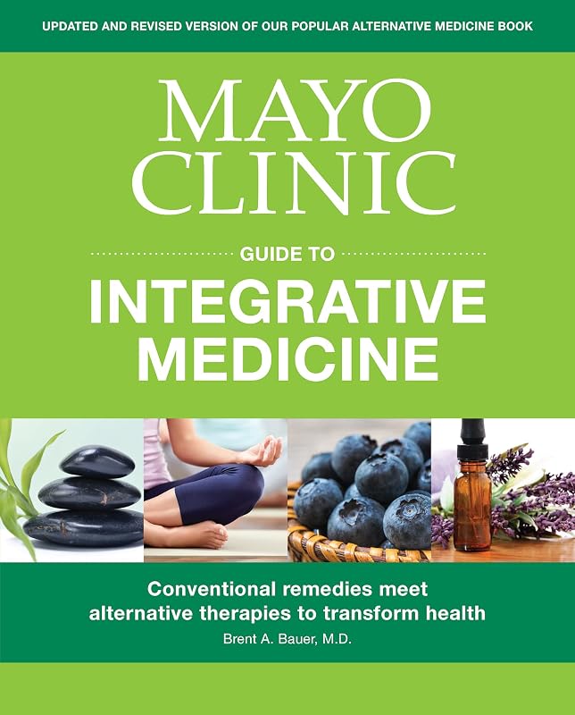 Mayo Clinic Guide to Integrative Medicine: Conventional Remedies Meet Alternative Therapies to Transform Health by Brent A. Bauer M.D.