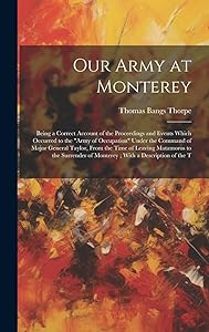 Our Army at Monterey: Being a Correct Account of the Proceedings and Events Which Occurred to the "Army of Occupation" Under the Command of Major ... of Monterey; With a Description of the T by Thomas Bangs 1815-1878 Thorpe