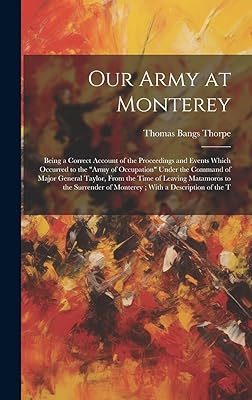 Our Army at Monterey: Being a Correct Account of the Proceedings and Events Which Occurred to the "Army of Occupation" Under the Command of Major ... of Monterey; With a Description of the T