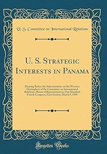 U. S. Strategic Interests in Panama: Hearing Before the Subcommittee on the Western Hemisphere of the Committee on International Relations, House of ... Session, March 9, 1995 (Classic Reprint) by U. S. Committee on Internatio Relations