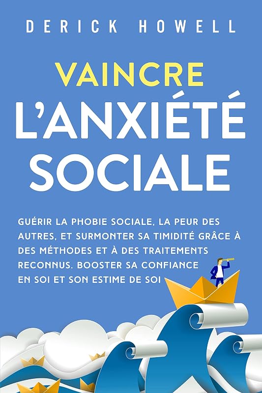 Vaincre l’anxiété sociale: Guérir la phobie sociale, la peur des autres, et surmonter sa timidité grâce à des méthodes et à des traitements reconnus. Booster ... en soi et son estime de soi (French Edition) by Derick Howell