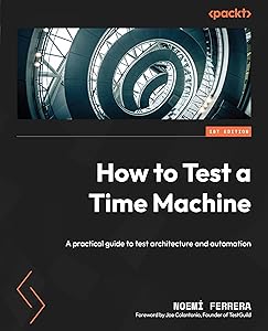 How to Test a Time Machine: A practical guide to test architecture and automation by Noemí Ferrera