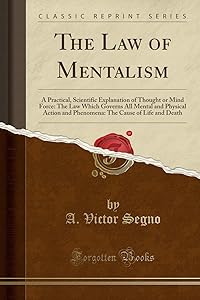 The Law of Mentalism: A Practical, Scientific Explanation of Thought or Mind Force: The Law Which Governs All Mental and Physical Action and Phenomena: The Cause of Life and Death (Classic Reprint) by A Victor Segno