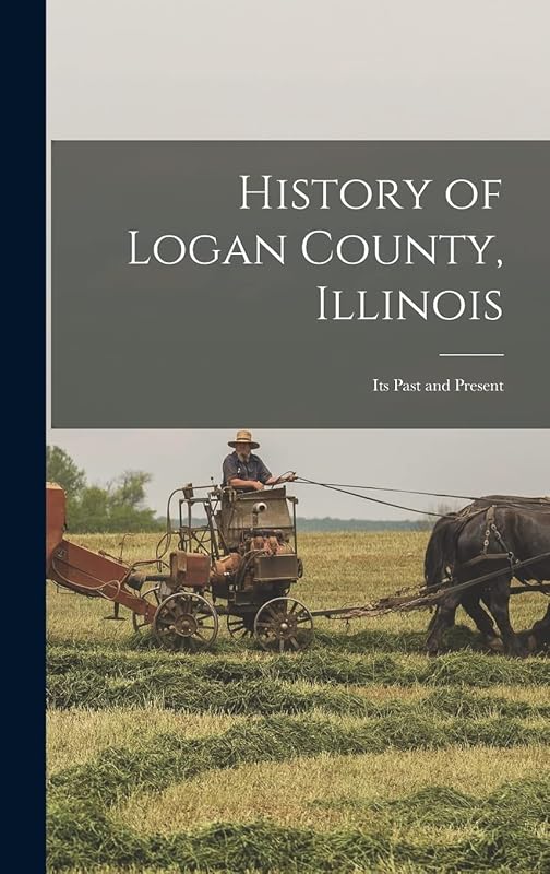 History of Logan County, Illinois: Its Past and Present by Anonymous