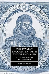 The Italian Encounter with Tudor England: A Cultural Politics of Translation (Cambridge Studies in Renaissance Literature and Culture, Series Number 51) by Michael Wyatt