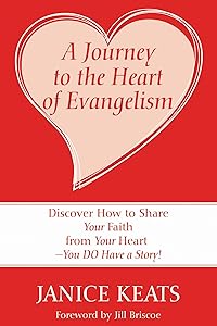 A Journey to the Heart of Evangelism: Discover How to Share Your Faith from Your Heart —You DO Have a Story! by Janice Keats