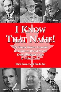 I Know That Name!: The People Behind Canada's Best Known Brand Names from Elizabeth Arden to Walter Zeller by Randy Ray