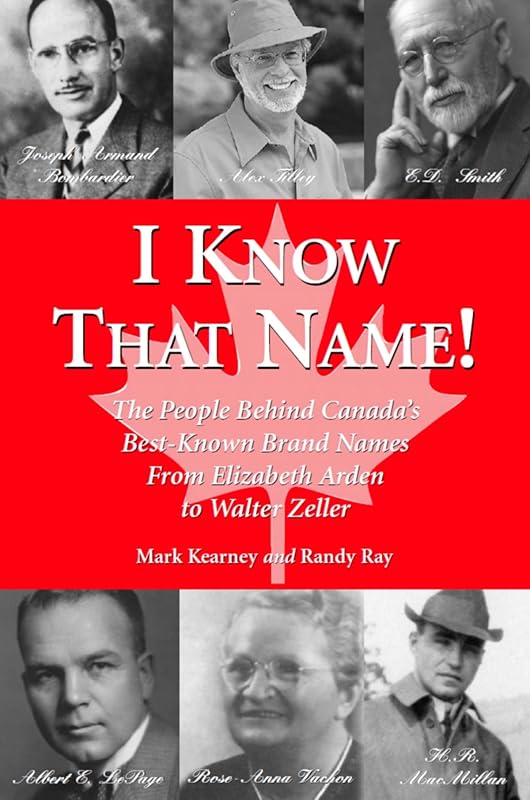 I Know That Name!: The People Behind Canada's Best Known Brand Names from Elizabeth Arden to Walter Zeller by Randy Ray