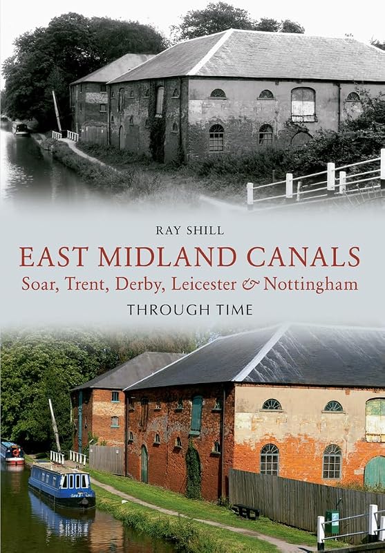 East Midland Canals Through Time: Soar, Trent, Derby, Leicester & Nottingham by Ray Shill