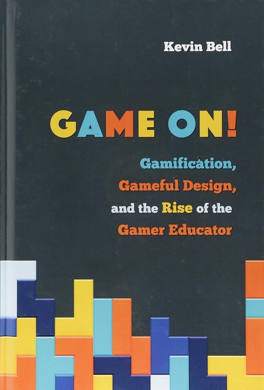 Game On!: Gamification, Gameful Design, and the Rise of the Gamer Educator (Tech.edu: A Hopkins Series on Education and Technology) by Kevin Bell