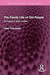 The Family Life of Old People: An Inquiry in East London (Routledge Revivals) by Peter Townsend