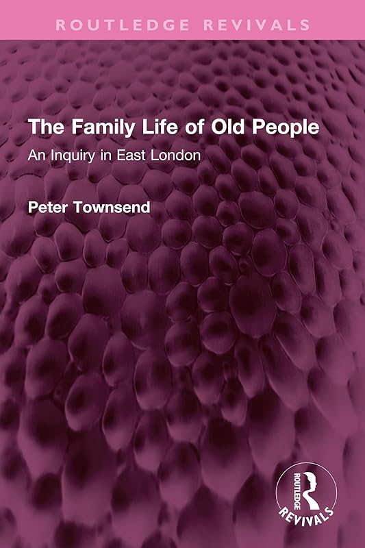 The Family Life of Old People: An Inquiry in East London (Routledge Revivals) by Peter Townsend