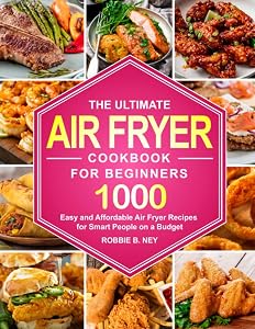 The Ultimate Air Fryer Cookbook For Beginners: 1000 Easy and Affordable Air Fryer Recipes for Smart People on a Budget (instant pot air fryer recipes and air fryer oven recipes) by Robbie B. Ney