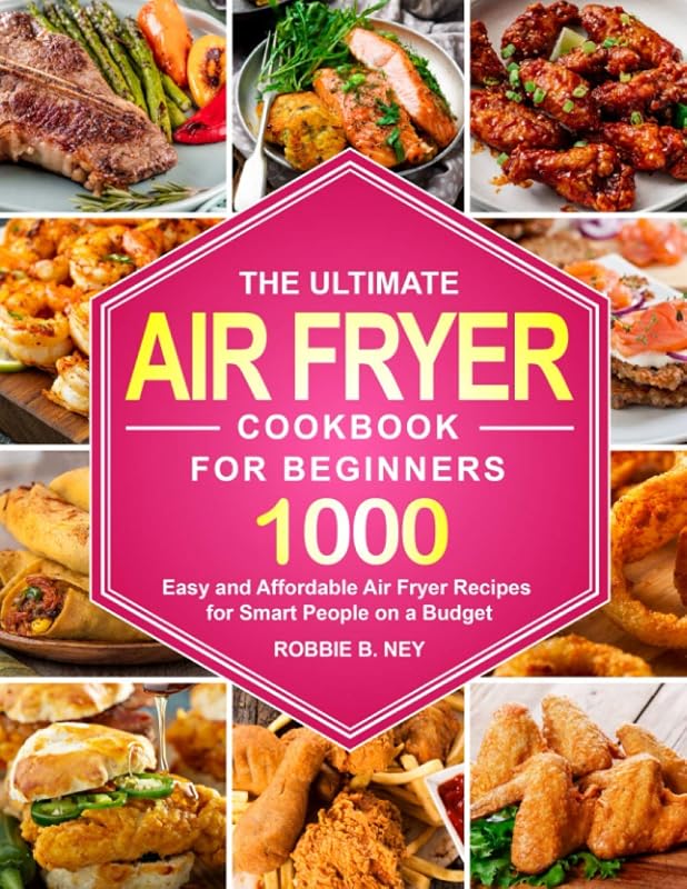 The Ultimate Air Fryer Cookbook For Beginners: 1000 Easy and Affordable Air Fryer Recipes for Smart People on a Budget (instant pot air fryer recipes and air fryer oven recipes) by Robbie B. Ney