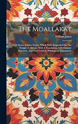 The Moallakát: Or Seven Arabian Poems, Which Were Suspended On The Temple At Mecca: With A Translation, A Preliminary Discourse, And Notes Critical, Philological, Explanatory