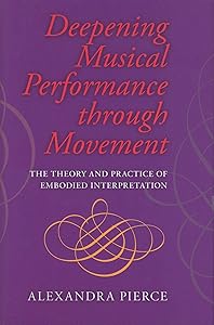 Deepening Musical Performance through Movement: The Theory and Practice of Embodied Interpretation (Musical Meaning and Interpretation) by Alexandra Pierce