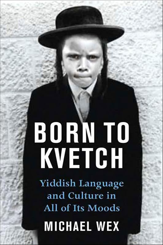 Born to Kvetch: Yiddish Language and Culture in All Its Moods by Michael Wex