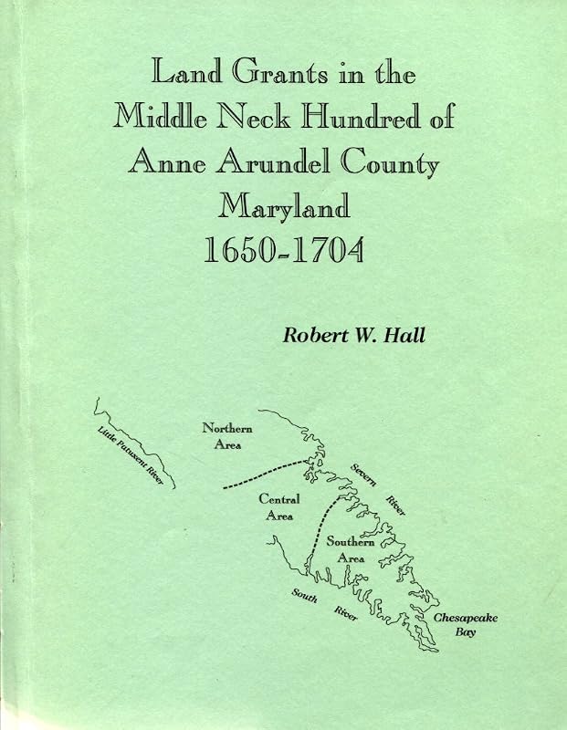 Land grants in the Middle Neck Hundred of Anne Arundel County, Maryland, 1650-1704 by Robert W Hall