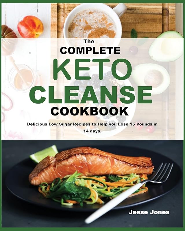 The Complete Keto Cleanse Cookbook: Delicious Low Sugar Recipes to Help you Lose 15 Pounds in 14 days. by unknown author