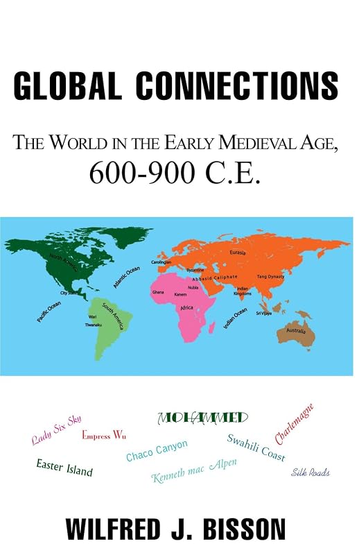 Global Connections: The World in the Early Medieval Age, 600-900 by Wilfred J Bisson