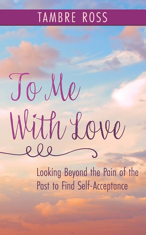To Me With Love: Looking Beyond the Pain of the Past to Find Self-Acceptance by Tambre Ross