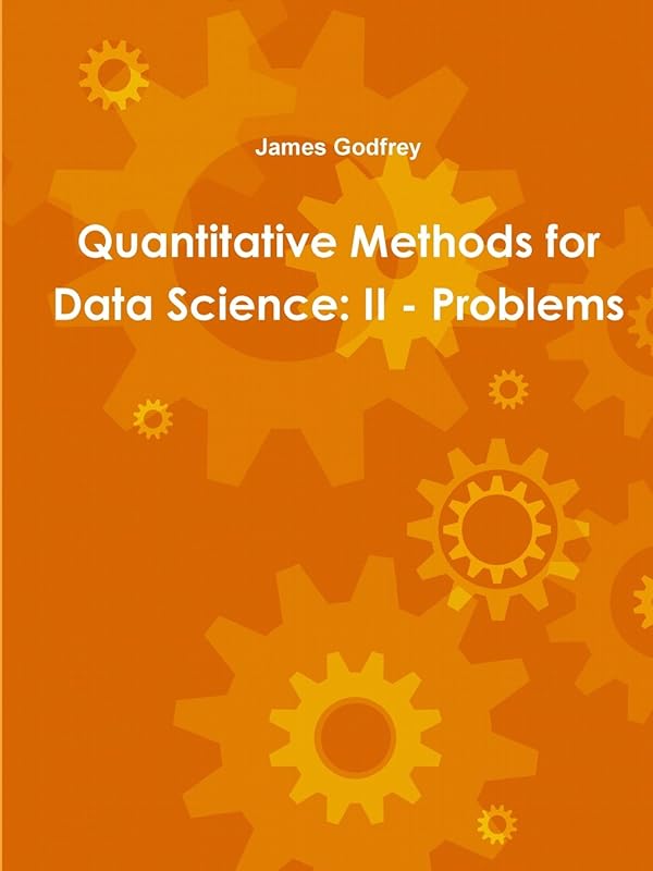 Quantitative Methods for Data Science: II - Problems by James Godfrey